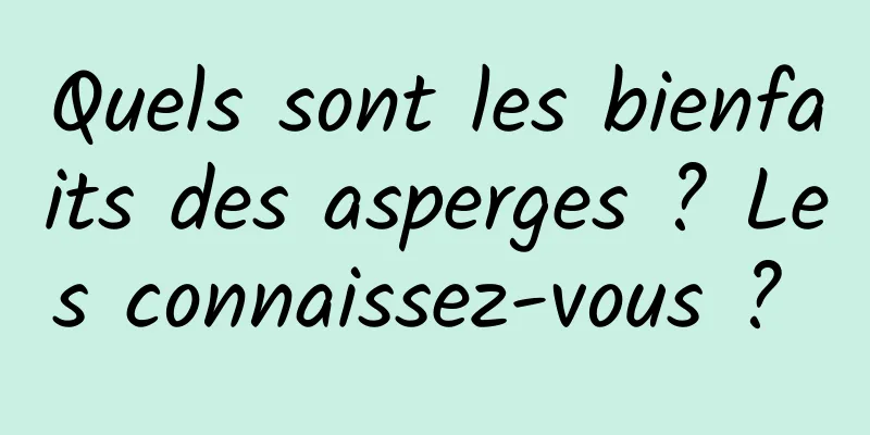 Quels sont les bienfaits des asperges ? Les connaissez-vous ? 