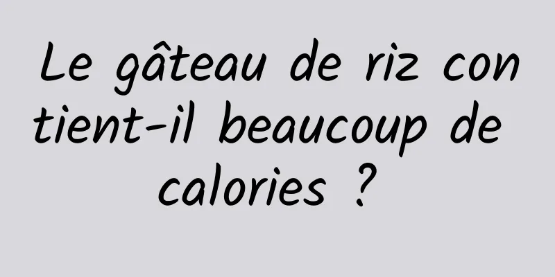 Le gâteau de riz contient-il beaucoup de calories ? 