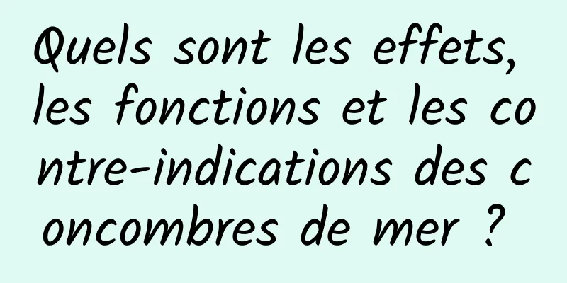 Quels sont les effets, les fonctions et les contre-indications des concombres de mer ? 