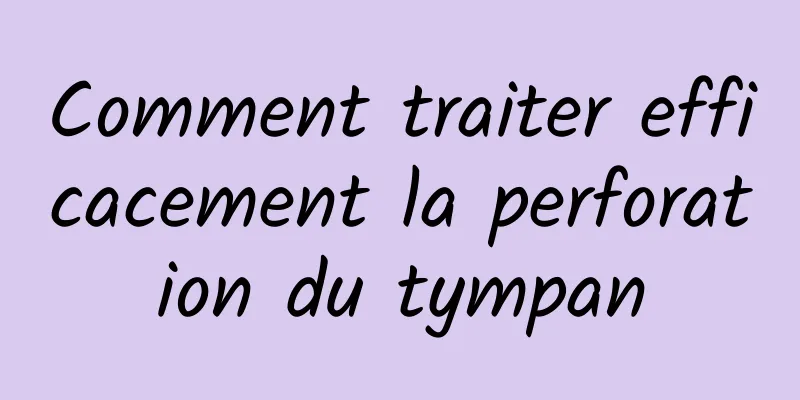 Comment traiter efficacement la perforation du tympan