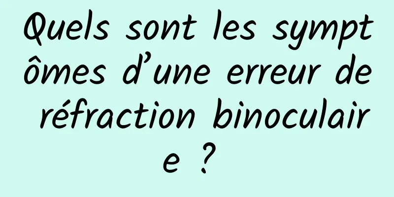 Quels sont les symptômes d’une erreur de réfraction binoculaire ? 