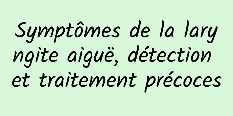 Symptômes de la laryngite aiguë, détection et traitement précoces