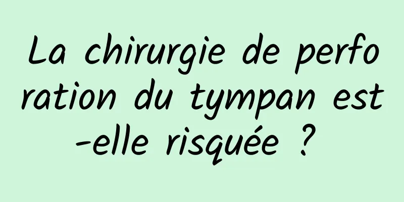 La chirurgie de perforation du tympan est-elle risquée ? 