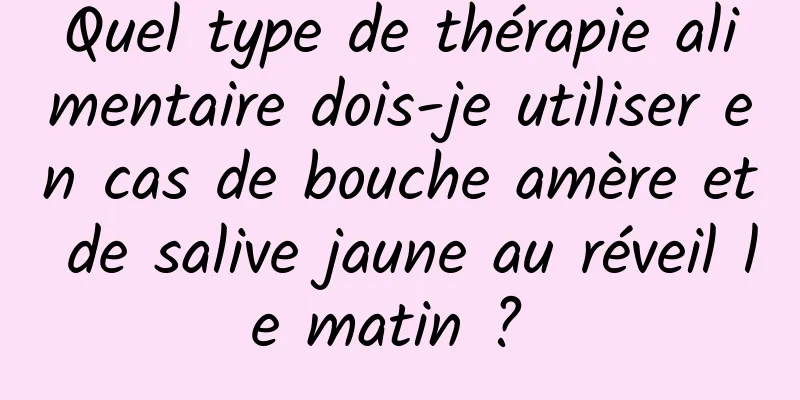 Quel type de thérapie alimentaire dois-je utiliser en cas de bouche amère et de salive jaune au réveil le matin ? 