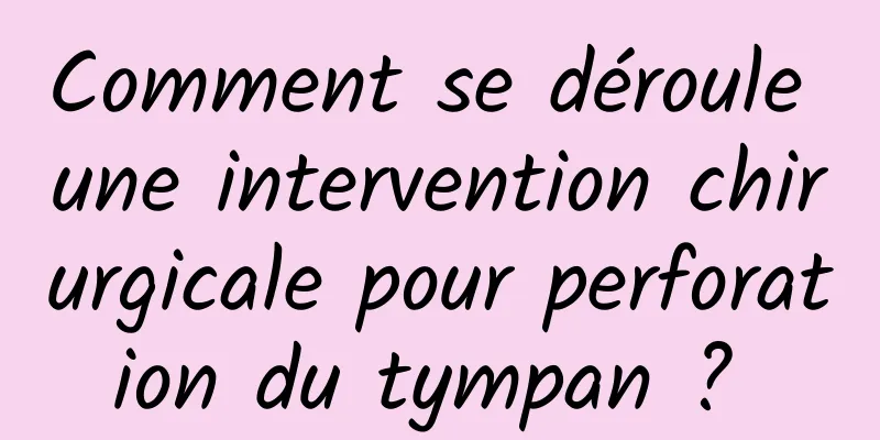 Comment se déroule une intervention chirurgicale pour perforation du tympan ? 