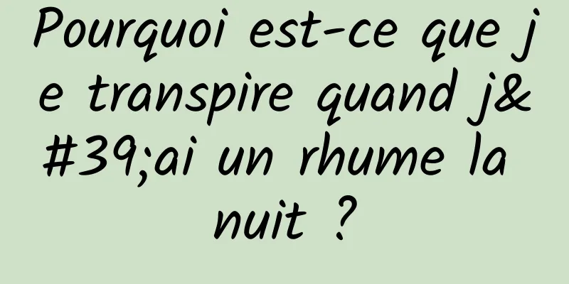 Pourquoi est-ce que je transpire quand j'ai un rhume la nuit ?