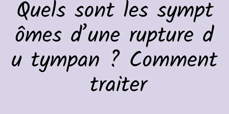 Quels sont les symptômes d’une rupture du tympan ? Comment traiter