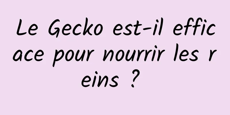 Le Gecko est-il efficace pour nourrir les reins ? 