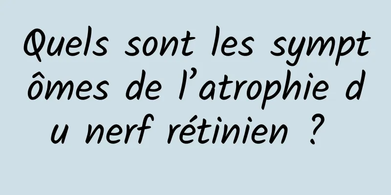 Quels sont les symptômes de l’atrophie du nerf rétinien ? 