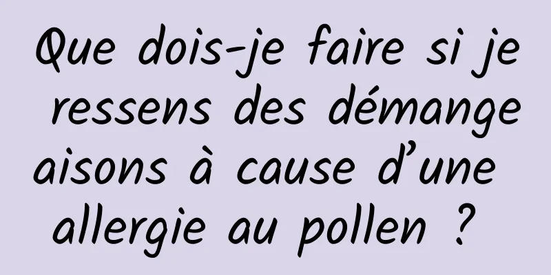 Que dois-je faire si je ressens des démangeaisons à cause d’une allergie au pollen ? 