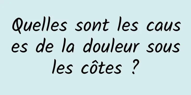 Quelles sont les causes de la douleur sous les côtes ? 