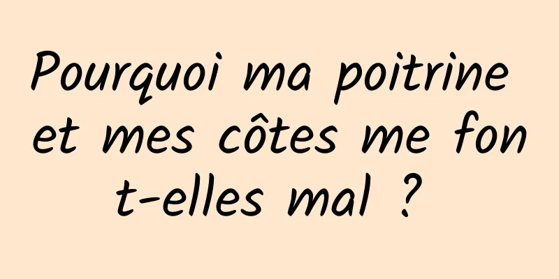 Pourquoi ma poitrine et mes côtes me font-elles mal ? 