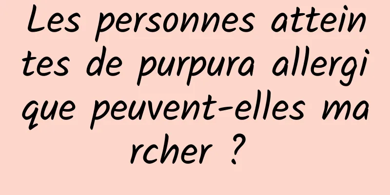 Les personnes atteintes de purpura allergique peuvent-elles marcher ? 