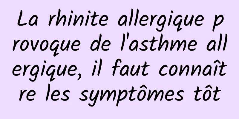 La rhinite allergique provoque de l'asthme allergique, il faut connaître les symptômes tôt