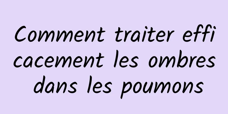 Comment traiter efficacement les ombres dans les poumons