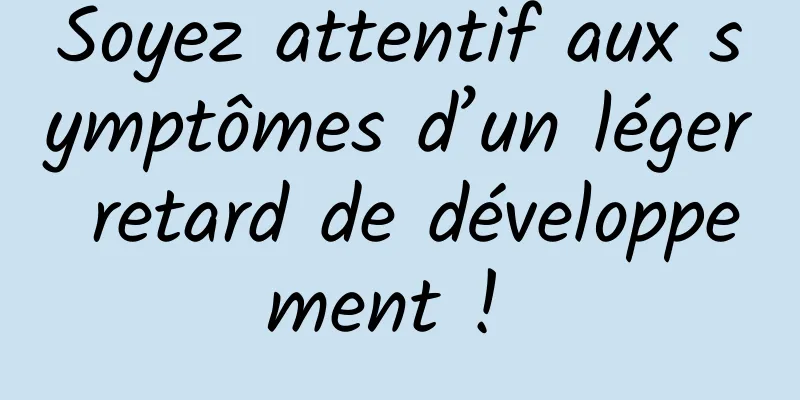 Soyez attentif aux symptômes d’un léger retard de développement ! 