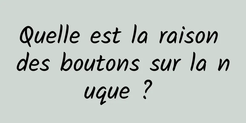 Quelle est la raison des boutons sur la nuque ? 