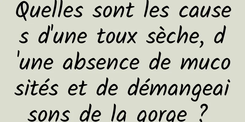 Quelles sont les causes d'une toux sèche, d'une absence de mucosités et de démangeaisons de la gorge ? 