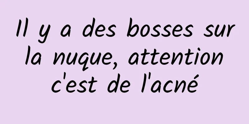 Il y a des bosses sur la nuque, attention c'est de l'acné