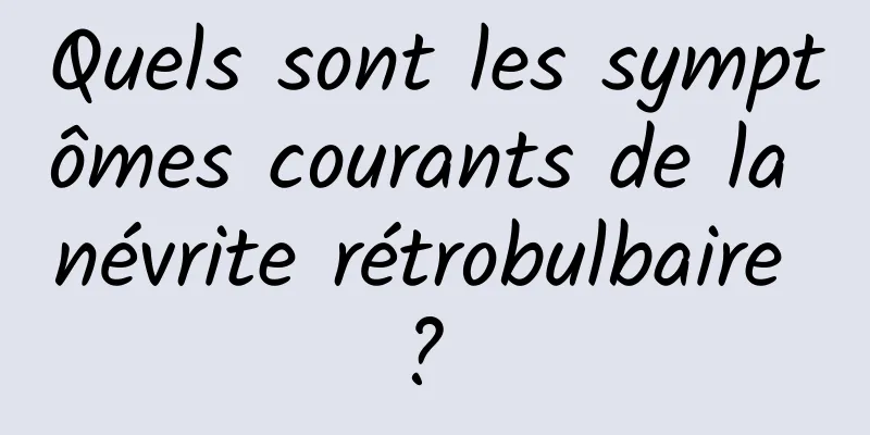 Quels sont les symptômes courants de la névrite rétrobulbaire ? 