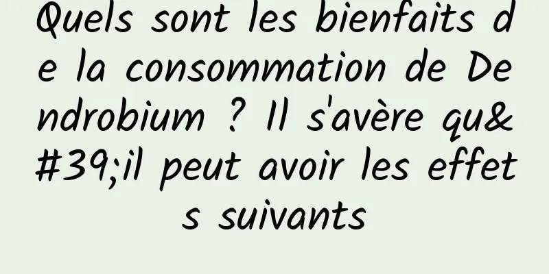 Quels sont les bienfaits de la consommation de Dendrobium ? Il s'avère qu'il peut avoir les effets suivants