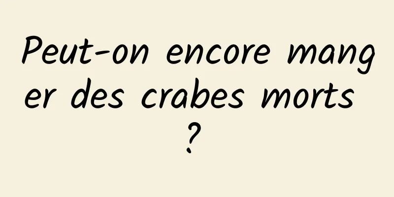 Peut-on encore manger des crabes morts ? 