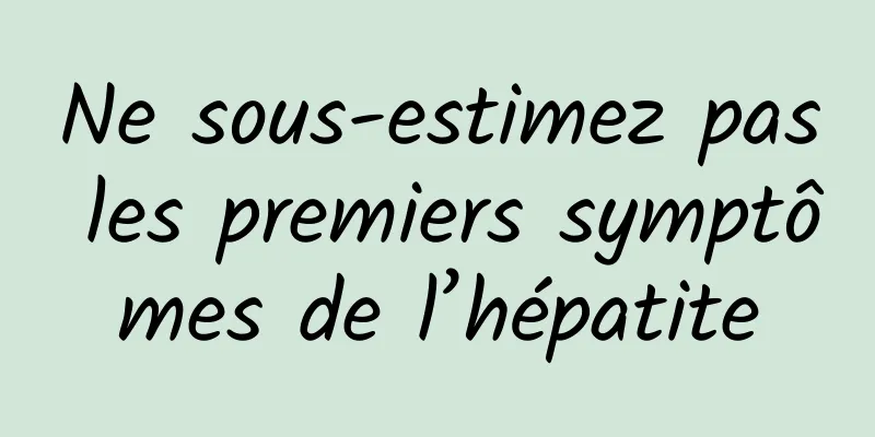 Ne sous-estimez pas les premiers symptômes de l’hépatite