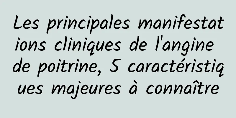 Les principales manifestations cliniques de l'angine de poitrine, 5 caractéristiques majeures à connaître