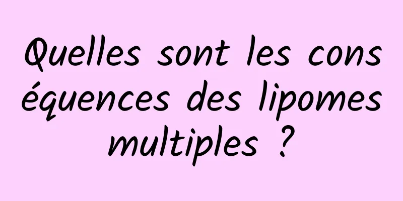 Quelles sont les conséquences des lipomes multiples ? 