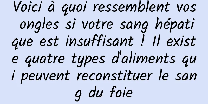 Voici à quoi ressemblent vos ongles si votre sang hépatique est insuffisant ! Il existe quatre types d'aliments qui peuvent reconstituer le sang du foie