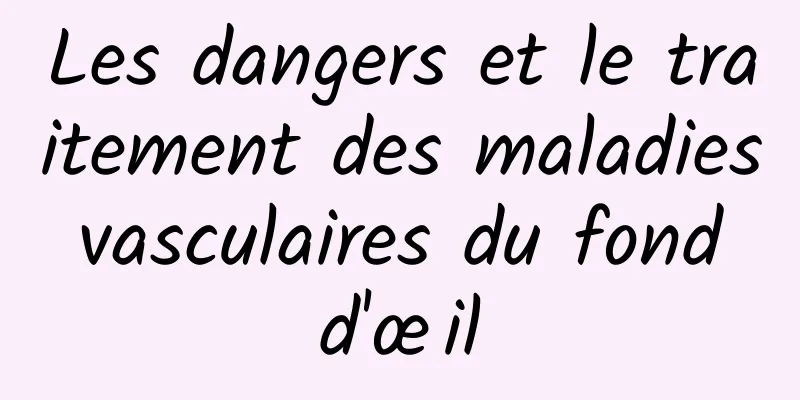 Les dangers et le traitement des maladies vasculaires du fond d'œil