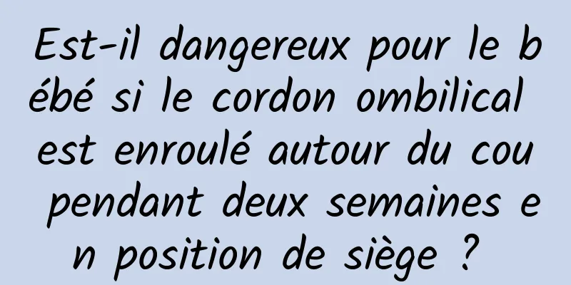 Est-il dangereux pour le bébé si le cordon ombilical est enroulé autour du cou pendant deux semaines en position de siège ? 