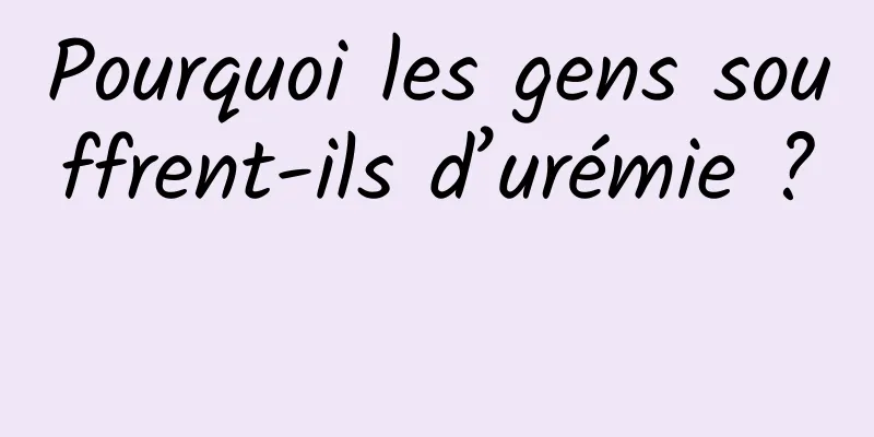 Pourquoi les gens souffrent-ils d’urémie ? 