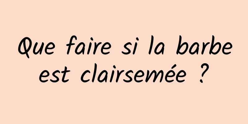 Que faire si la barbe est clairsemée ? 