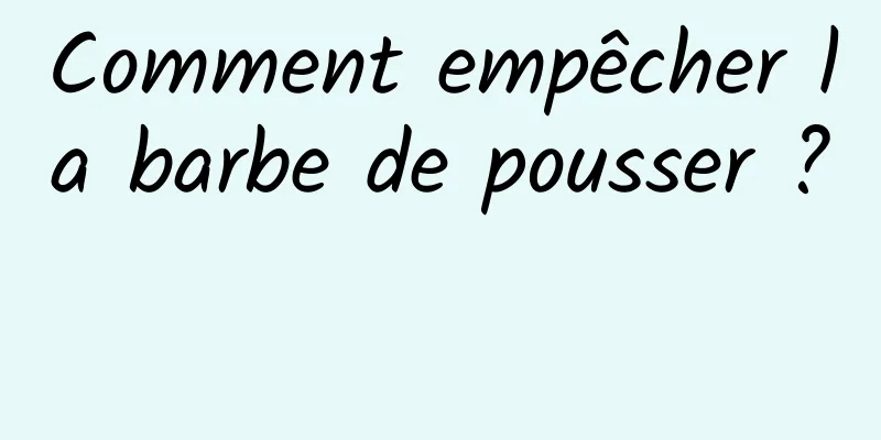 Comment empêcher la barbe de pousser ? 