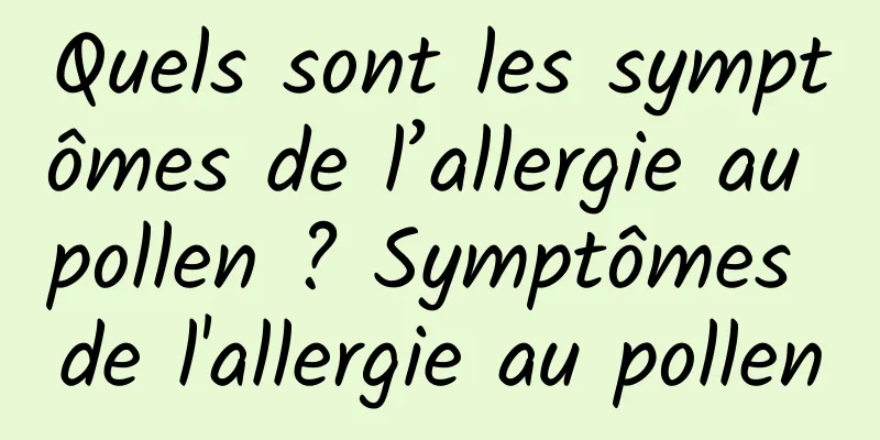 Quels sont les symptômes de l’allergie au pollen ? Symptômes de l'allergie au pollen