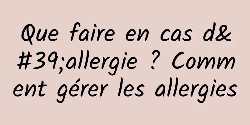 Que faire en cas d'allergie ? Comment gérer les allergies