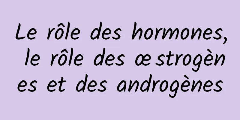 Le rôle des hormones, le rôle des œstrogènes et des androgènes