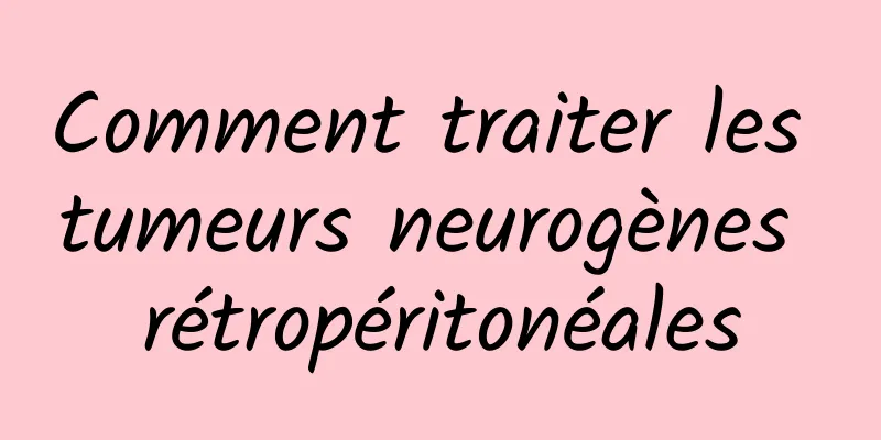 Comment traiter les tumeurs neurogènes rétropéritonéales