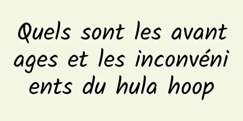 Quels sont les avantages et les inconvénients du hula hoop