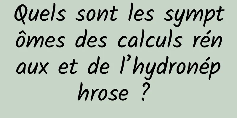 Quels sont les symptômes des calculs rénaux et de l’hydronéphrose ? 