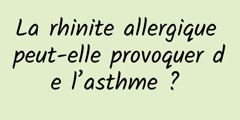 La rhinite allergique peut-elle provoquer de l’asthme ? 