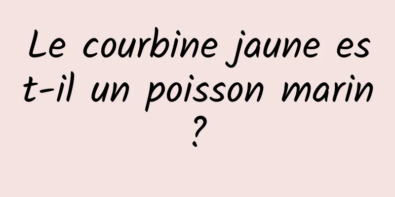 Le courbine jaune est-il un poisson marin ? 