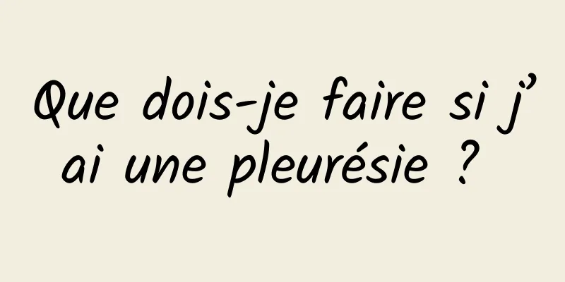 Que dois-je faire si j’ai une pleurésie ? 