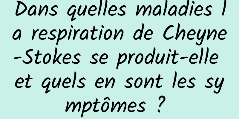 Dans quelles maladies la respiration de Cheyne-Stokes se produit-elle et quels en sont les symptômes ? 