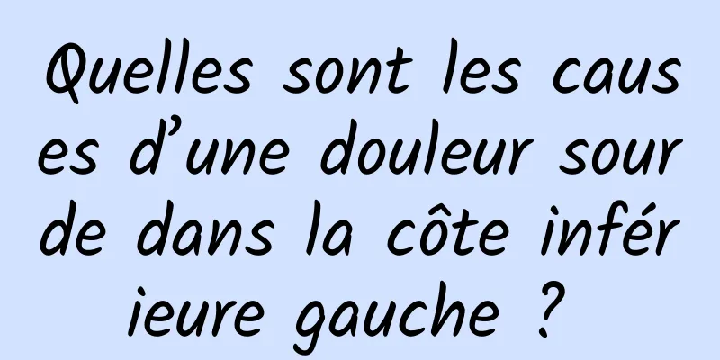 Quelles sont les causes d’une douleur sourde dans la côte inférieure gauche ? 