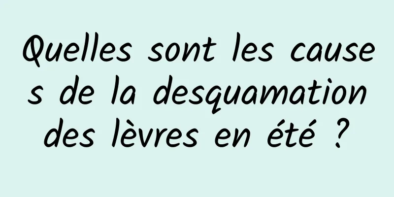 Quelles sont les causes de la desquamation des lèvres en été ? 