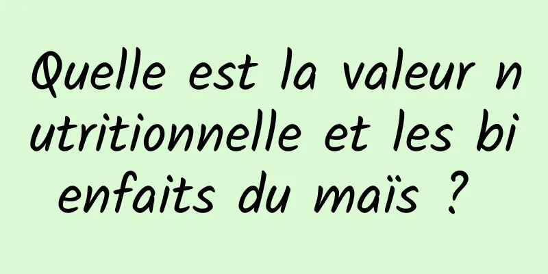 Quelle est la valeur nutritionnelle et les bienfaits du maïs ? 