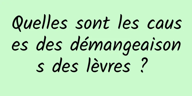 Quelles sont les causes des démangeaisons des lèvres ? 