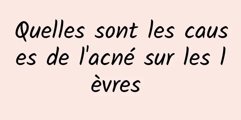 Quelles sont les causes de l'acné sur les lèvres 